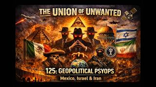 The Union Of The Unwanted: 125: GEOPOLITICAL PSYOPS: Mexico, Israel & Iran