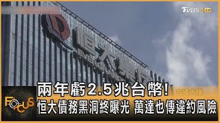 兩年虧2.5兆台幣! 恒大債務黑洞終曝光 萬達也傳違約風險｜方念華｜FOCUS全球新聞 20230719