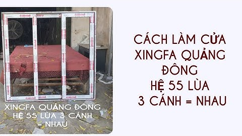 Cách làm cửa lùa xingfa quảng đông 3 cánh = nhau hệ lùa 55 mới dày 1,2