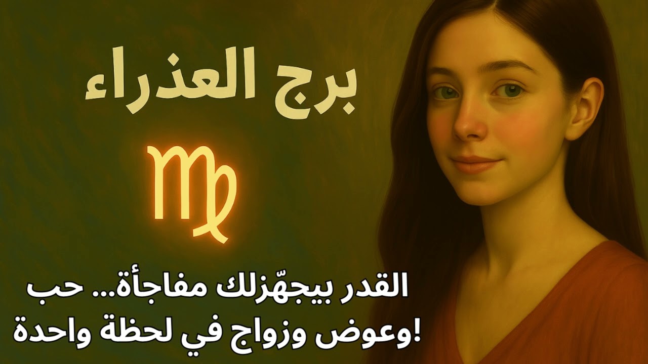 برج العذراء: العوض مش بعيد… حب مكتوب، وزواج مصيري، ولقاء يفتح لك صفحة جديدة من القدر!