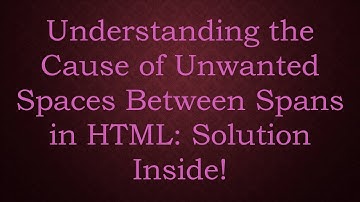 Understanding the Cause of Unwanted Spaces Between Spans in HTML: Solution Inside!