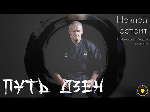 Путь Дзен. Ночной ретрит. 2 часть | Николай Игорь-Трушель