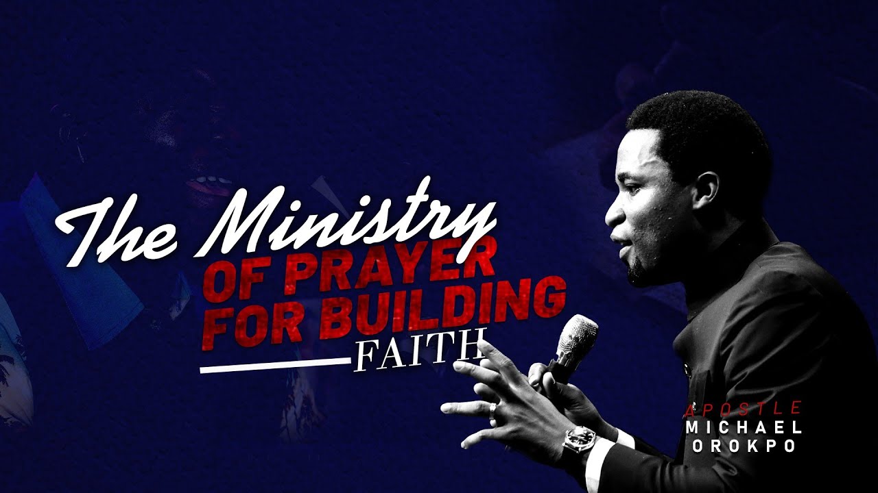 The Ministry of Prayer for building faith - Apostle Michael Orokpo
