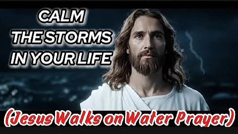 CALM THE STORMS IN YOUR LIFE | Jesus Walks on Water Prayer.
