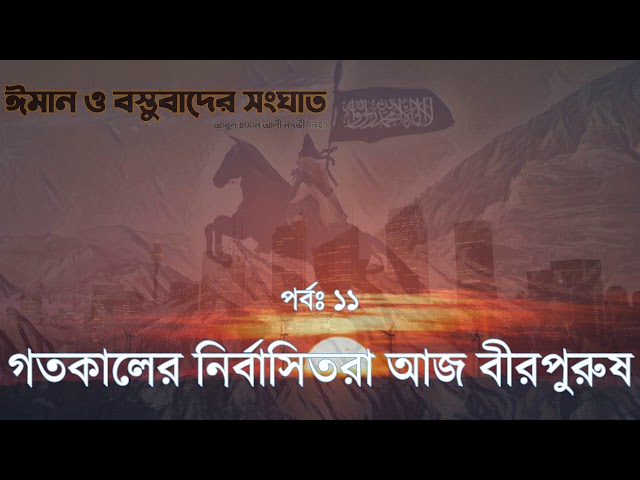 গতকালের নির্বাসিতরা আজ বীরপুরুষ #১১ (ঈমান ও বন্তুবাদের সংঘাত)