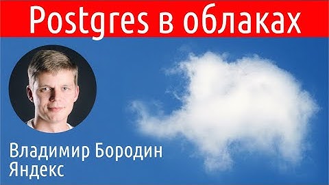 В-23: Владимир Бородин, Яндекс: Postgres в облаках