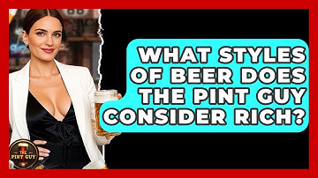 What Styles of Beer Does The Pint Guy Consider Rich? - The Pint Guy