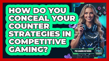How Do You Conceal Your Counter Strategies In Competitive Gaming? - Pro Gaming Network