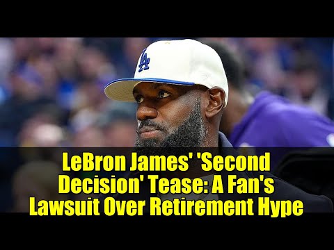 LeBron James' 'Second Decision' Tease: A Fan's Lawsuit Over Retirement Hype