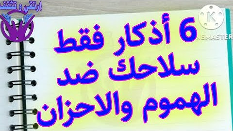 الأذكار الستة السر وسلاحك الفتاك في معركتك مع الهموم والأحزان