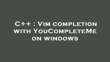 C++ : Vim completion with YouCompleteMe on windows