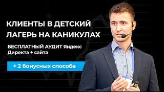 КЛИЕНТЫ в ДЕТСКИЙ ЛАГЕРЬ на каникулах: БЕСПЛАТНЫЙ АУДИТ Яндекс Директа + сайта