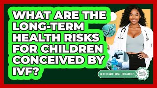What Are The Long-term Health Risks For Children Conceived By IVF? - Genetic Wellness for Families