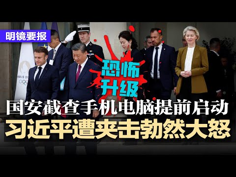 习近平遭马克龙冯德莱恩夹击警告，勃然大怒；恐怖升级！国安截查手机电脑提前启动，出入境小心！中国房地产市场仍在寻底；重大规划失误：中国112万博硕毕业生前景悲惨 | #明镜要报（20240508）