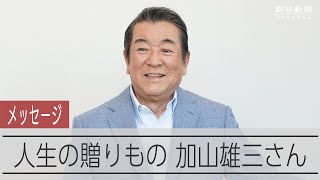 加山雄三さんのメッセージ【人生の贈りもの】