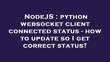NodeJS : python websocket client connected status - how to update so I get correct status?