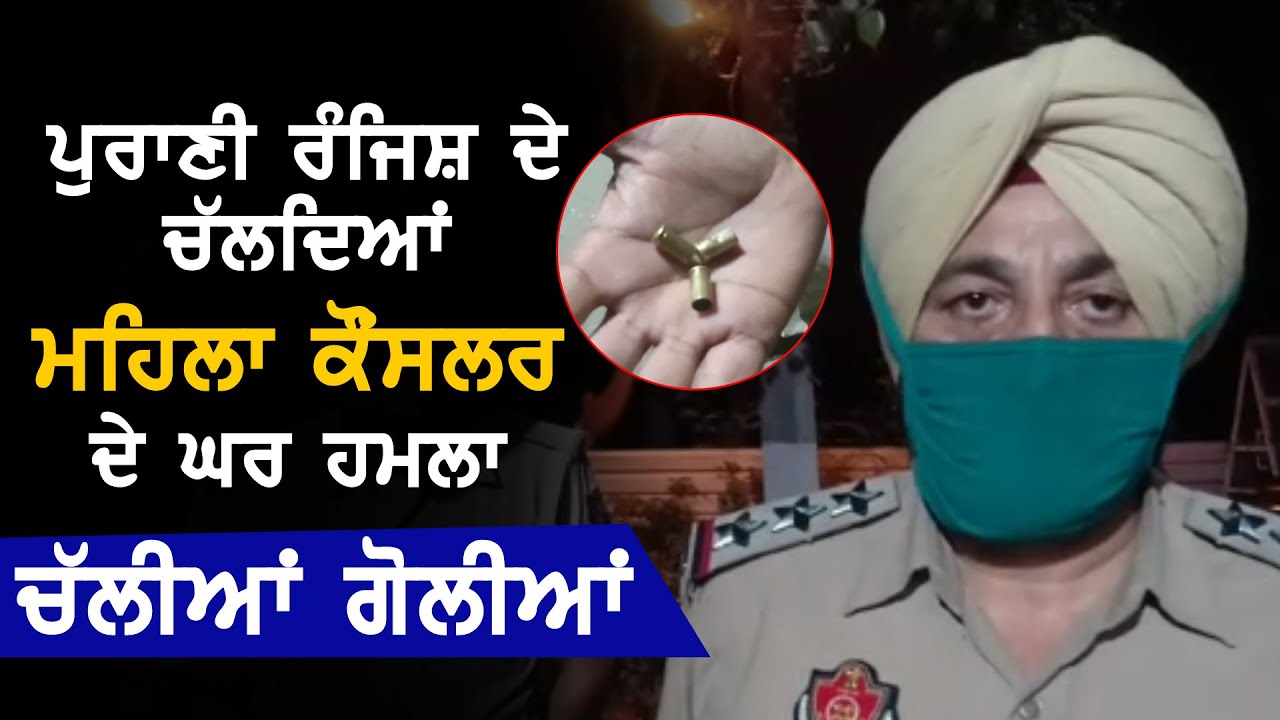 Amritsar में पुरानी रंजिश के चलते महिला Councilor के घर पर हुआ हमला, चली गोलियां