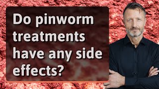 Do pinworm treatments have any side effects