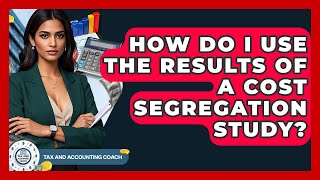 How Do I Use The Results Of A Cost Segregation Study? - Tax and Accounting Coach