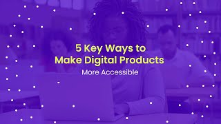 5 Key Ways to Make Digital Products More Accessible