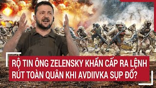 Điểm nóng thế giới: Rộ tin ông Zelensky khẩn cấp ra lệnh rút toàn quân khi Avdiivka sụp đổ?