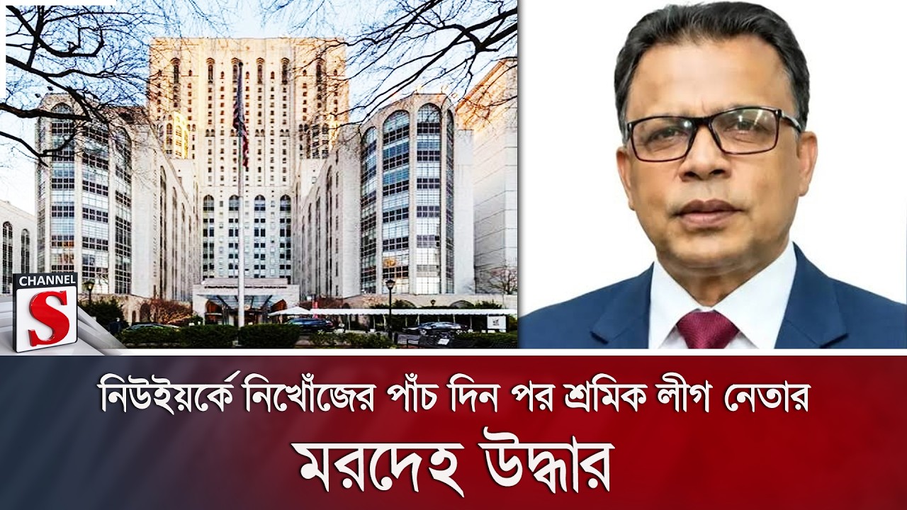 নিউইয়র্কে নিখোঁজের পাঁচ দিন পর শ্রমিক লীগ নেতার মরদেহ উদ্ধার | Channel S News