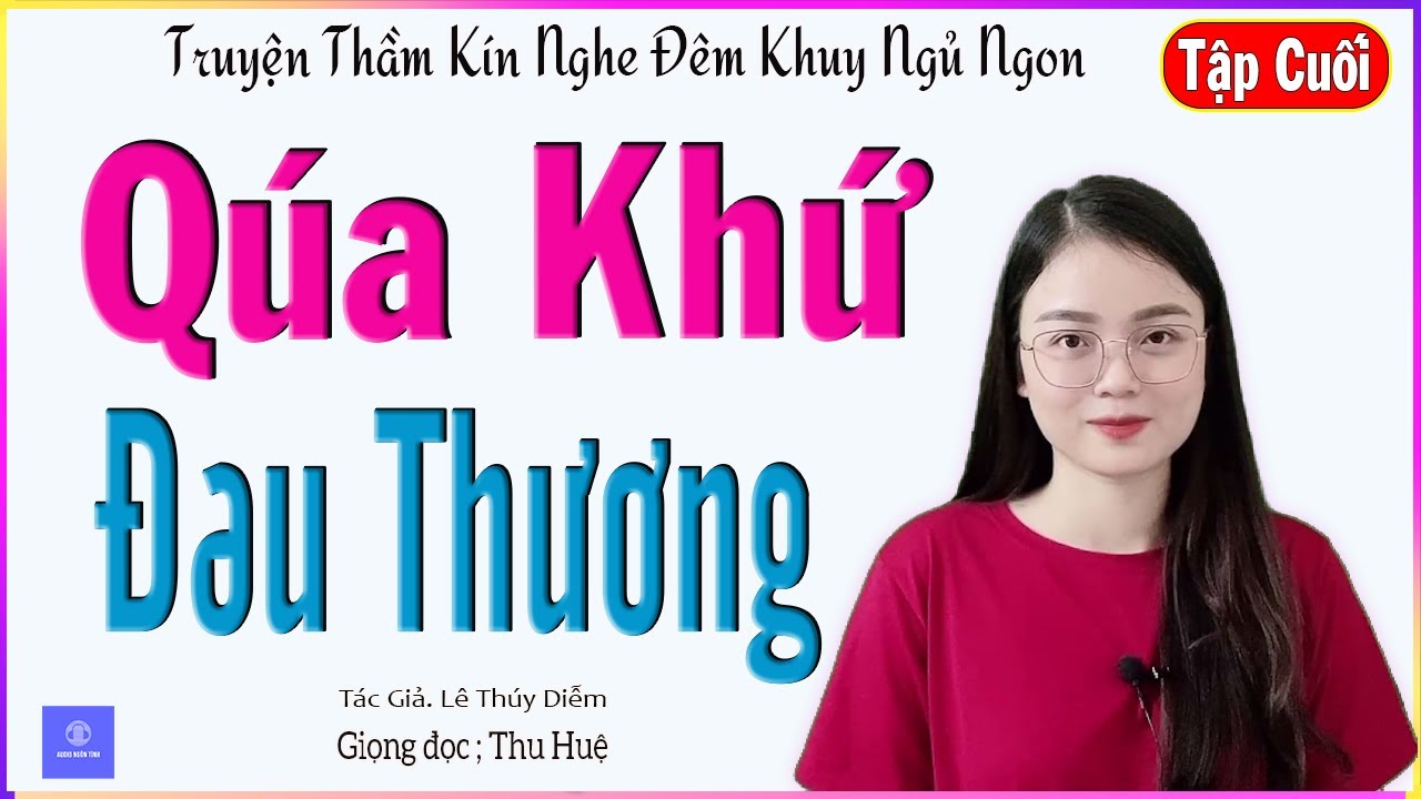 [TẬP CUỐI] QUÁ KHỨ ĐAU THƯƠNG - TRUYỆN KỂ ĐỜI THỰC CUỘC SỐNG ĐẦY KHỔ ĐAU CỦA CÔ GÁI TRẺ -MC THU HUỆ