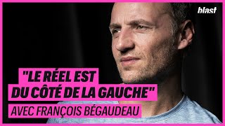 "LE RÉEL EST DU CÔTÉ DE LA GAUCHE" - FRANÇOIS BÉGAUDEAU