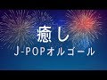 癒しJ-POPオルゴールメドレー - 作業用BGM - 勉強用BGM - ゆっくりしたい時に！