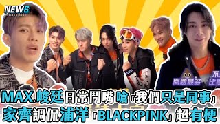 【FEniX】MAX峻廷鬥嘴日常 嗆「我們只是同事」 家齊調侃浦洋BLACKPINK超有梗