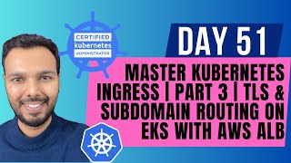 Details Day 51: MASTER Kubernetes Ingress | PART 3 | TLS & Subdomain Routing on EKS with AWS ALB | CKA 2025 Guide