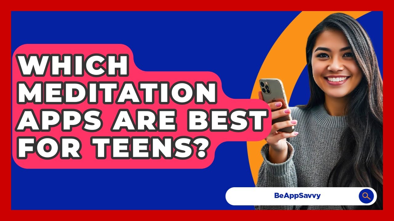Which Meditation Apps Are Best For Teens? - Be App Savvy