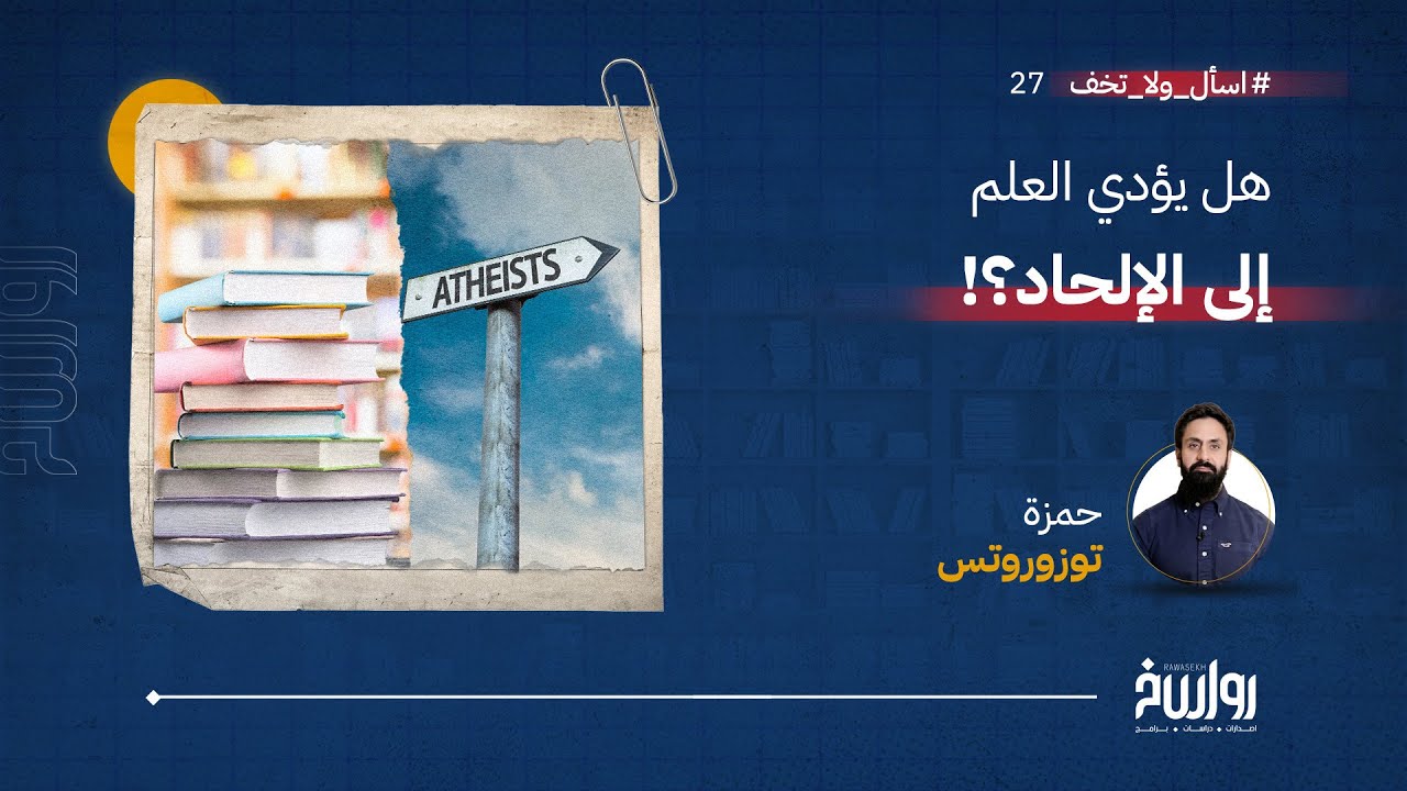 اسأل ولا تخف |  الحلقة  27 | هل يؤدي العلم إلى الإلحاد ؟ | مع حمزة توزوروتس
