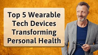 Top 5 Wearable Devices Revolutionizing Health