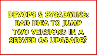 DevOps & SysAdmins: Bad idea to jump two versions in a server OS upgrade? (2 Solutions!!)