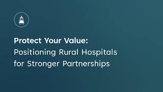 Protect Your Value: Positioning Rural Hospitals for Stronger Partnerships