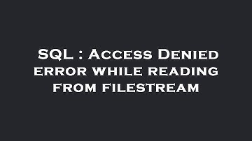 SQL : Access Denied error while reading from filestream