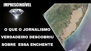 O QUE O JORNALISMO VERDADEIRO DESCOBRIU SOBRE ESSA ENCHENTE