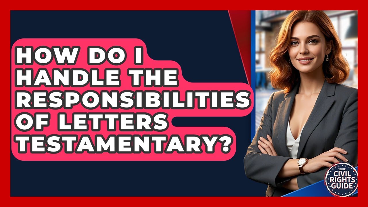 How Do I Handle The Responsibilities Of Letters Testamentary? - Your Civil Rights Guide