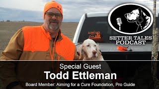 Setter Tales Podcast Ep 41: Todd Ettleman  Aiming for a Cure Foundation Board Member, Pro Guide