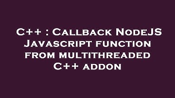 C++ : Callback NodeJS Javascript function from multithreaded C++ addon