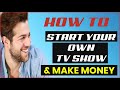 How To Start Your Own TV Show And Make Money [MUST SEE]