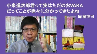 小泉進次郎君って実はただのおVAKAだってことが徐々に分かってきたよね　by 榊淳司
