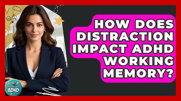 How Does Distraction Impact ADHD Working Memory? - Managing Your ADHD