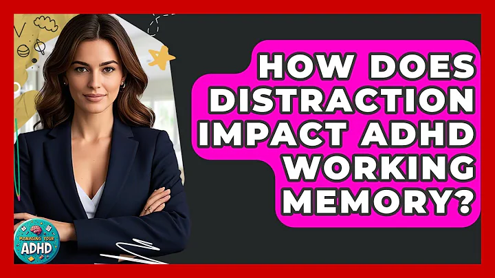 How Does Distraction Impact ADHD Working Memory? - Managing Your ADHD