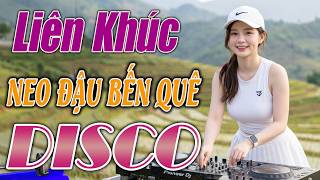 NEO ĐẬU BẾN QUÊ | LK Nhạc Sống Disco Remix 2026 Cực Cháy | Nhạc Trữ Tình Remix CẢ XÓM MÊ - BASS CĂNG