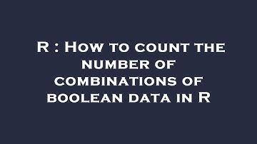 R : How to count the number of combinations of boolean data in R