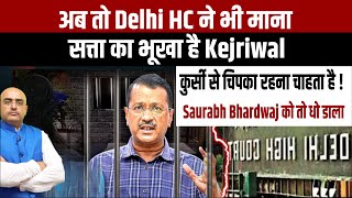 अब तो  Delhi HC ने भी माना , सत्ता का भूखा है Kejriwal , कुर्सी से चिपका रहना चाहता है !