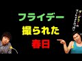 フライデー撮られた春日