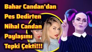 Bahar Candandan Pes Dedirten Nihal Candan Paylaşımı Tepki Çekti